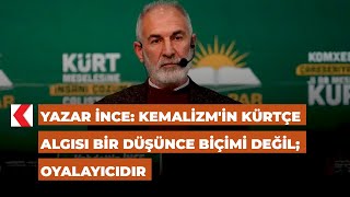 Yazar İnce: Kemalizmin Kürtçe Algısı Bir Düşünce Biçimi Değil; Oyalayıcıdır