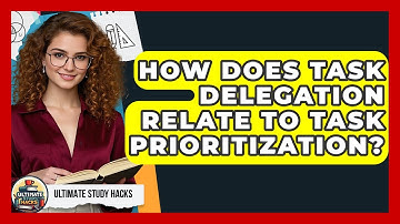 How Does Task Delegation Relate To Task Prioritization? - Ultimate Study Hacks