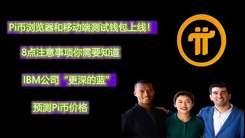 Pi币浏览器和移动端测试钱包上线！8点注意事项你需要知道　IBM公司“更深的蓝”预测Pi币价格