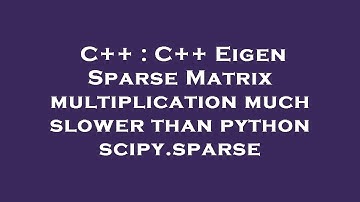 C++ : C++ Eigen Sparse Matrix multiplication much slower than python scipy.sparse