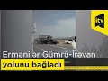 Ermənilər Gümrü-İrəvan avtomobil yolunu bağladı