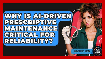 Why Is AI-driven Prescriptive Maintenance Critical For Reliability? - How Things Break