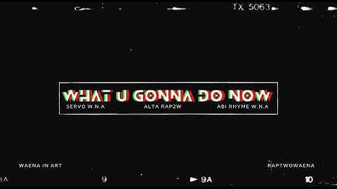 WHAT U GONNA DO NOW - SERVO & ABI RHYME W N A ft ALTA RAP2W