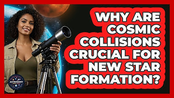 Why Are Cosmic Collisions Crucial For New Star Formation? - Astronomy Made Simple