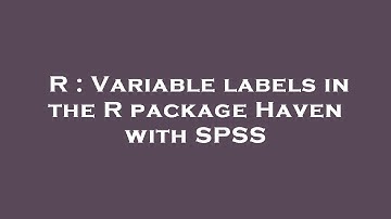 R : Variable labels in the R package Haven with SPSS