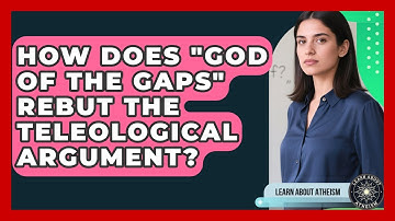How Does "God Of The Gaps" Rebut The Teleological Argument? - Learn About Atheism