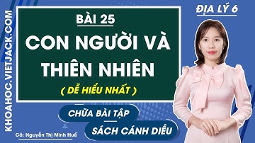 Địa lí 6 - Cánh diều | Bài 25: Con người và thiên nhiên - trang 190 - 191 (DỄ HIỂU NHẤT)