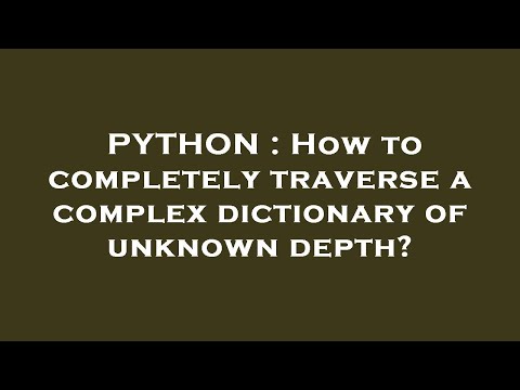 PYTHON : How to completely traverse a complex dictionary of unknown depth?