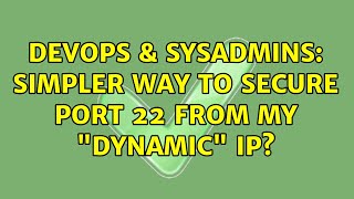DevOps & SysAdmins: Simpler way to secure port 22 from my "dynamic" ip? (3 Solutions!!)
