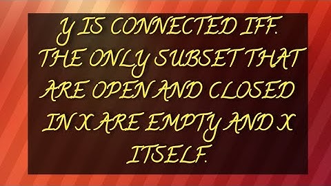 THEOREM 2 | IF Y IS CONNECTED IFF. THE ONLY SUBSET THAT ARE OPEN & CLOSED IN X ARE EMPTY & X ITSELF