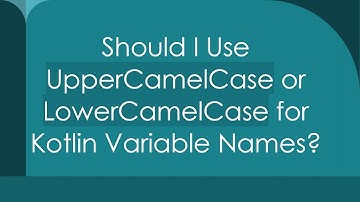 Should I Use UpperCamelCase or LowerCamelCase for Kotlin Variable Names?