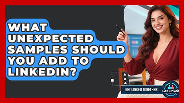 What Unexpected Samples Should You Add To LinkedIn? - Get Linked Together