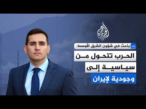 باحث في شؤون الشرق الأوسط للجزيرة: الحرب تتحول من سياسية إلى وجودية لإيران