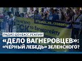 Зеленский обменял «вагнеровцев» на перемирие на Донбассе? | Радио Донбасс Реалии