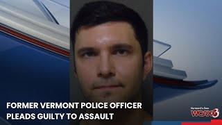 Former Vermont police officer pleads guilty to assault