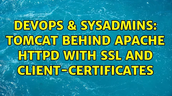 DevOps & SysAdmins: Tomcat behind Apache httpd with SSL and client-certificates (2 Solutions!!)