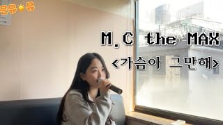 M.C the MAX(엠씨더맥스) - 가슴아 그만해 | 여자cover (하은유)