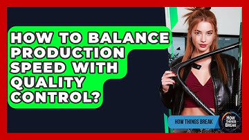 How To Balance Production Speed With Quality Control? - How Things Break