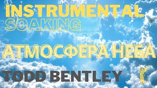 Todd Bentley//Instrumental Worship//Пропитка//Атмосфера Неба 💙