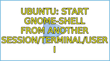 Ubuntu: Start gnome-shell from another session/terminal/user (2 Solutions!!)