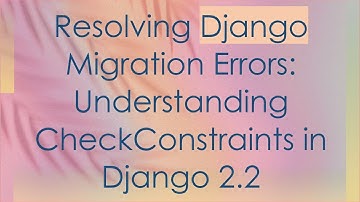 Resolving Django Migration Errors: Understanding CheckConstraints in Django 2.2