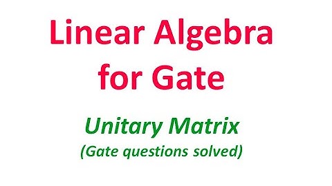 Linear Algebra for Gate|Matrix Algebra| Unitary matrix| gate lecture on Unitary matrix