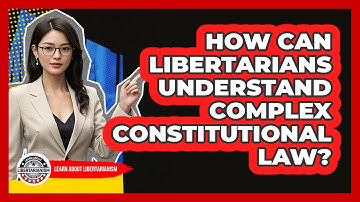 How Can Libertarians Understand Complex Constitutional Law? - Learn About Libertarianism
