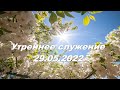 Утреннее служение 29.05.2022