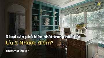 3 LOẠI SÀN PHỔ BIẾN NHẤT TRONG NỘI THẤT - ƯU & NHƯỢC ĐIỂM | THANH VIET INTERIOR