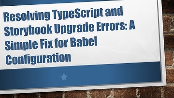 Resolving TypeScript and Storybook Upgrade Errors: A Simple Fix for Babel Configuration