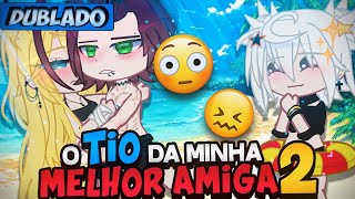 [DUBLADO] O Tio Da Minha MELHOR AMIGA? 2 🤧 | Mini Filme | Gacha Club