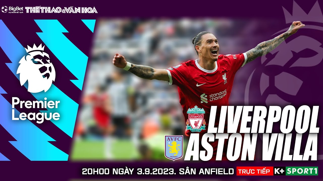 Nhận Định Bóng Đá Liverpool Vs Aston Villa (20H00, 3/9), K+ Trực Tiếp Ngoại  Hạng Anh