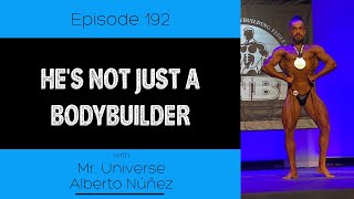 Ep. 192- Hes Not Just A Bodybuilder (ft. Mr. Universe Alberto Nunez)