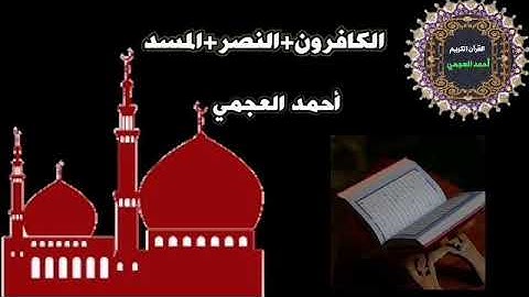 سورة الكافرون والنصر والمسد بصوت الشيخ أحمد العجمي