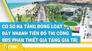 Cơ sở hạ tầng đồng loạt đẩy nhanh tiến độ thi công - BĐS Phan Thiết gia tăng giá trị | FBNC