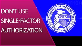 CISA- Don't Use Single-Factor Authorization. Don’t use single-factor auth on Internet-exposed system