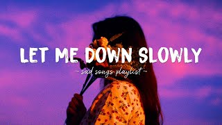 Let Me Down Slowly ♫ Sad songs playlist for broken hearts ~ Depressing Songs That Will Make You Cry