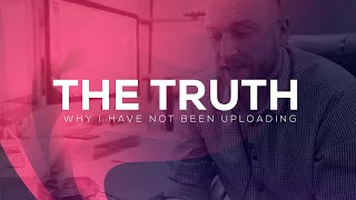 The Truth - Why I Have Not Been Uploading