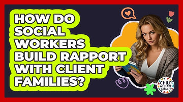 How Do Social Workers Build Rapport With Client Families?