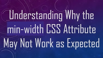 Understanding Why the min-width CSS Attribute May Not Work as Expected