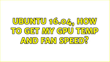 Ubuntu: Ubuntu 16.04, how to get my GPU temp and fan speed? (2 Solutions!!)