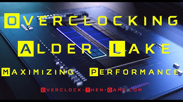 Overclocking Alder Lake & Maximizing Performance