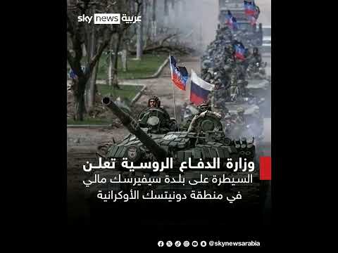 وزارة الدفـ اع الروسية تعلن السيطـ رة على بلدة سيفيرسك مالي في منطقة دونيتسك الأوكرانية
