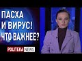 Стоит ли отмечать Пасху в разгар вируса? Что говорит церковь и власть? Екатерина Шумило