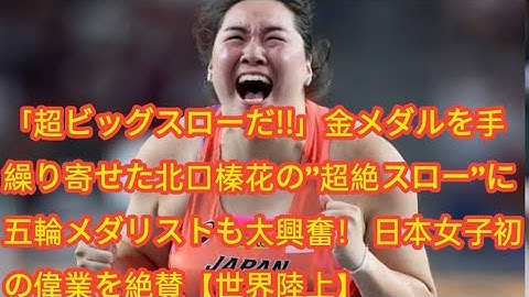 「超ビッグスローだ!!」金メダルを手繰り寄せた北口榛花の”超絶スロー”に五輪メダリストも大興奮！ 日本女子初の偉業を絶賛【世界陸上】