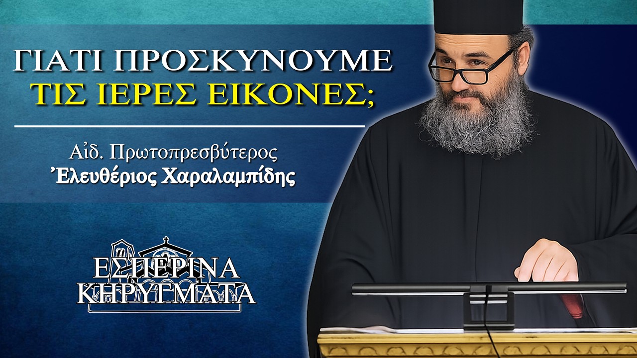 Γιατί προσκυνούμε τις ιερές εικόνες; - π. Ελευθέριος Χαραλαμπίδης | Εσπερινά Κηρύγματα