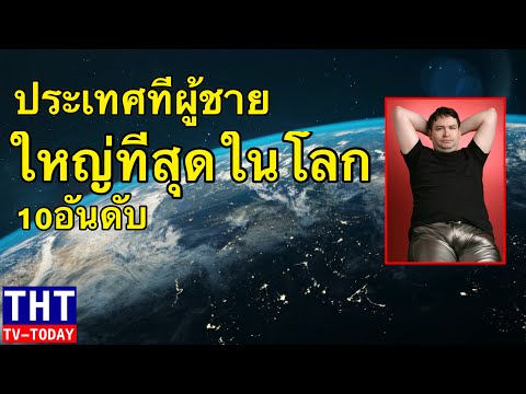 10 อันดับ ประเทศที่ผู้ชายมีอวัยวะเพศใหญ่ที่สุดในโลก (โอ้.......!!)