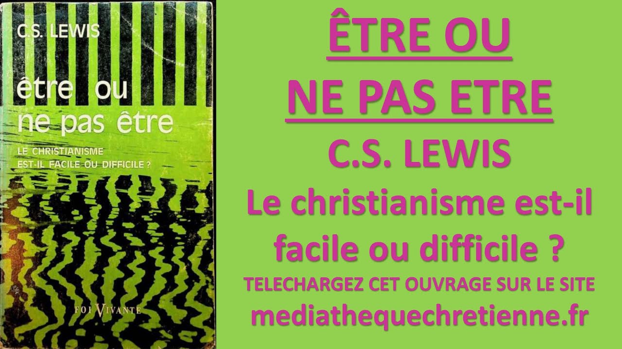 #4 ETRE OU NE PAS ETRE C S LEWIS Le christianisme est il facile ou