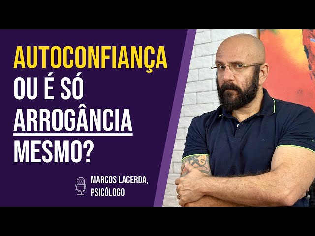 NÃO CONFUNDA AUTOCONFIANÇA COM ARROGÂNCIA | Marcos Lacerda, psicólogo class=