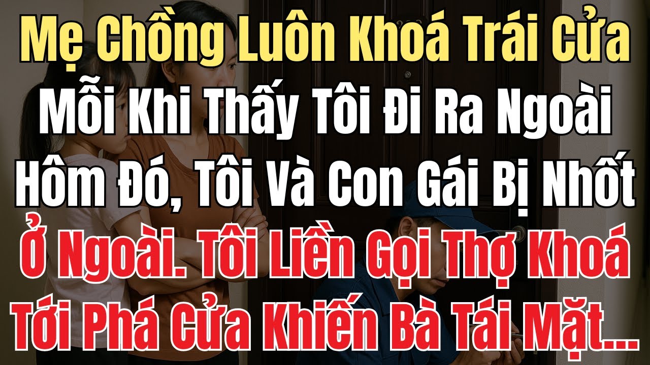 Mẹ Chồng Luôn Khoá Trái Cửa Khi Thấy Tôi Đi Ra Ngoài. Tôi Liền Gọi Thợ Khoá Tới Phá Khiến Bà Tái Mặt